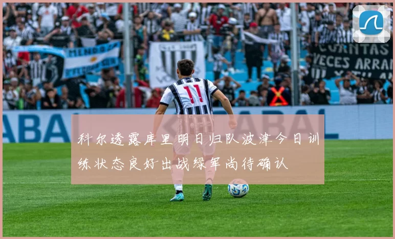 科尔透露库里明日归队波津今日训练状态良好出战绿军尚待确认