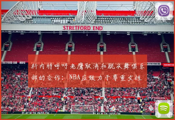 科内特呼吁老鹰取消和脱衣舞俱乐部的合作：NBA应致力于尊重女性
