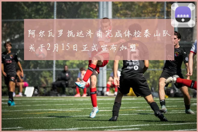 阿尔瓦罗抵达济南完成体检泰山队或于2月15日正式宣布加盟