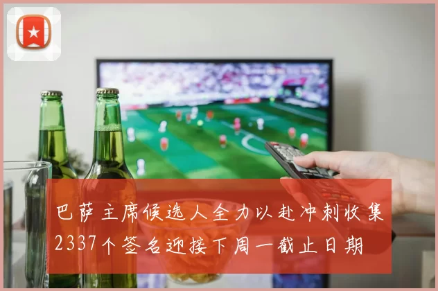 巴萨主席候选人全力以赴冲刺收集2337个签名迎接下周一截止日期