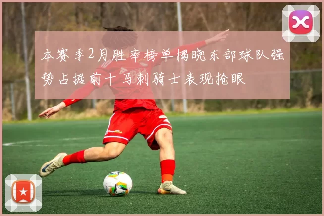 本赛季2月胜率榜单揭晓东部球队强势占据前十马刺骑士表现抢眼