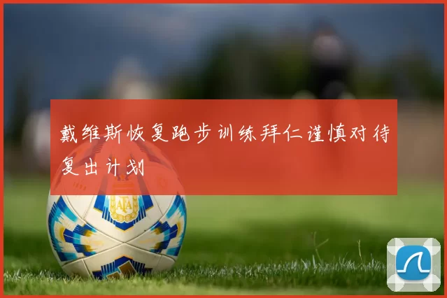 戴维斯恢复跑步训练拜仁谨慎对待复出计划
