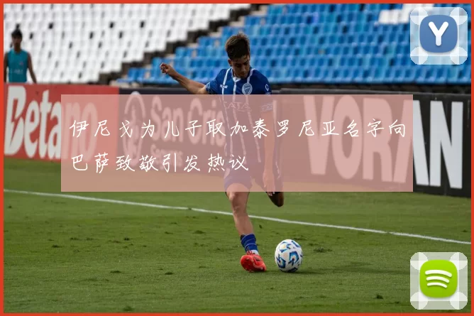 伊尼戈为儿子取加泰罗尼亚名字向巴萨致敬引发热议