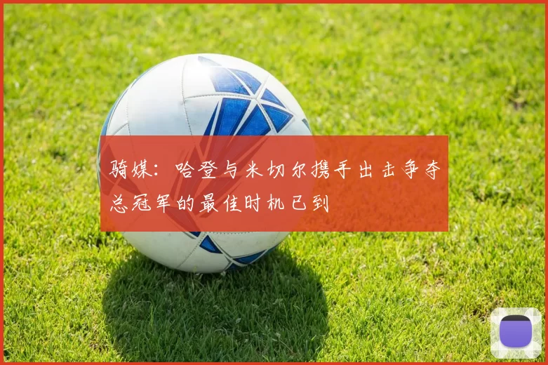 骑媒：哈登与米切尔携手出击争夺总冠军的最佳时机已到