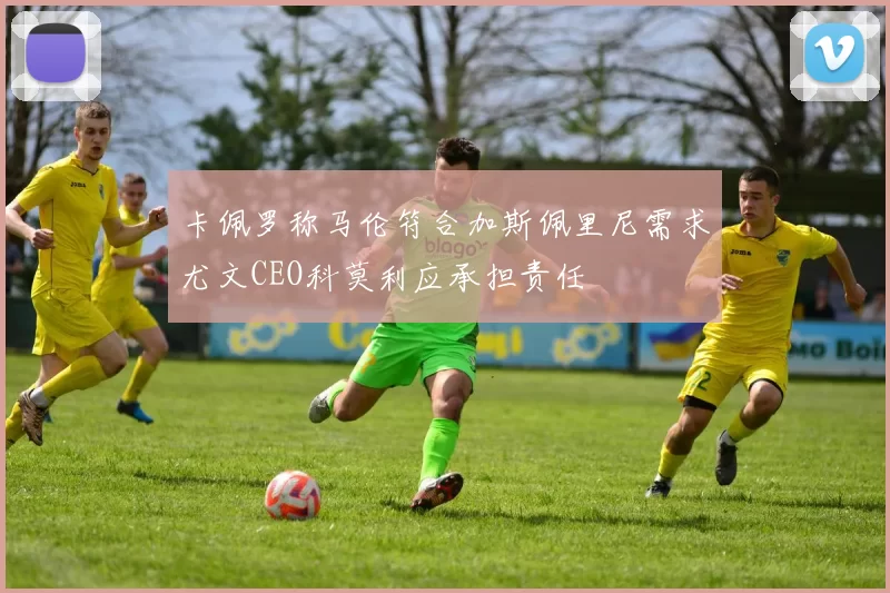 卡佩罗称马伦符合加斯佩里尼需求尤文CEO科莫利应承担责任