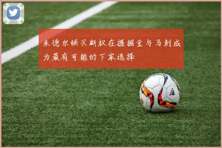 米德尔顿买断权在握掘金与马刺成为最有可能的下家选择